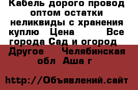 Кабель дорого провод оптом остатки неликвиды с хранения куплю › Цена ­ 100 - Все города Сад и огород » Другое   . Челябинская обл.,Аша г.